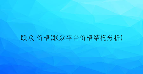 联众 价格(联众平台价格结构分析)